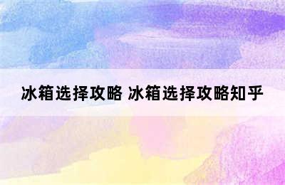 冰箱选择攻略 冰箱选择攻略知乎